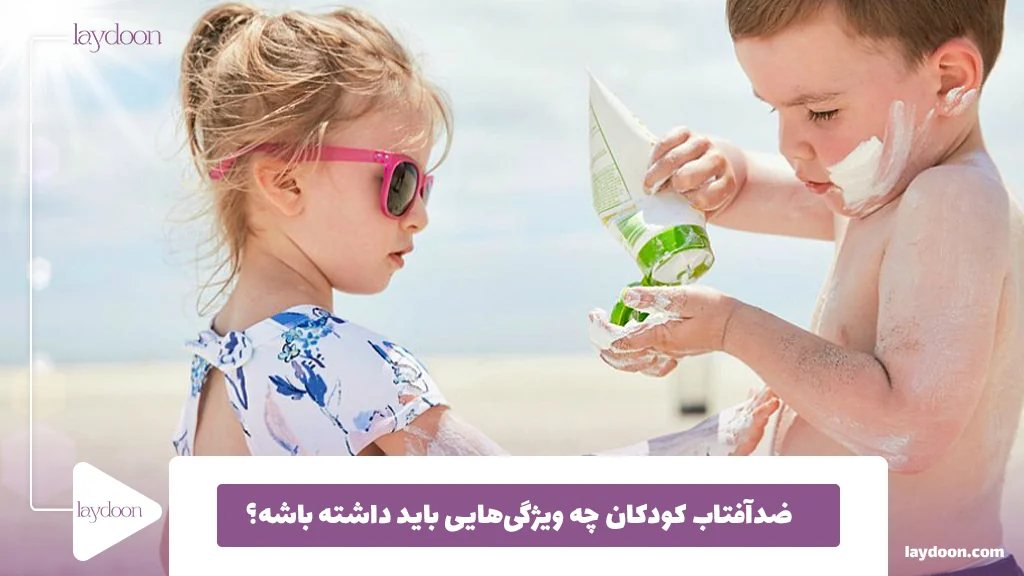 ضدآفتاب کودکان چه ویژگی‌هایی باید داشته باشه؟